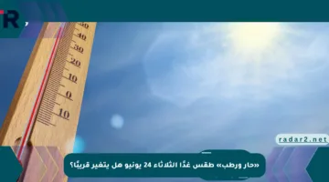 «حار ورطب» طقس غدًا الثلاثاء 24 يونيو هل يتغير قريبًا؟